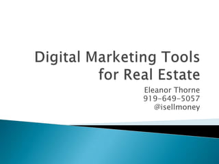  Digital Marketing Tools for Real Estate Eleanor Thorne 919-649-5057 @isellmoney 