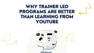 WHY TRAINER LED
PROGRAMS ARE BETTER
THAN LEARNING FROM
YOUTUBE
ddigitaltree.com
 