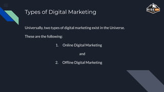 Types of Digital Marketing
Universally, two types of digital marketing exist in the Universe.
These are the following:
1. Online Digital Marketing
and
2. Ofﬂine Digital Marketing
 