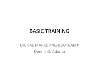 BASIC TRAINING
DIGITAL MARKETING BOOTCAMP
Dennis G. Adamo
 