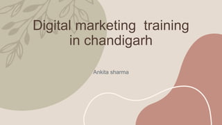 Digital marketing training
in chandigarh
Ankita sharma
 