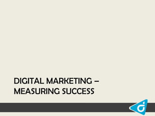 DIGITAL MARKETING –
MEASURING SUCCESS

 