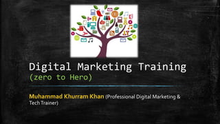 Digital Marketing Training
(zero to Hero)
Muhammad Khurram Khan (Professional Digital Marketing &
TechTrainer)
 