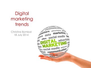 Digital marketing trends - Christine Bombal 18 July 2014 
Christine Bombal 
18 July 2014 
Digital marketing trends  