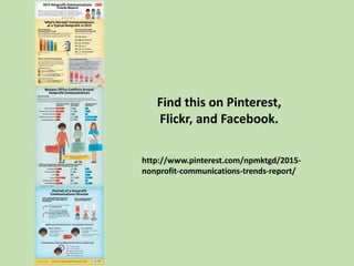 Find this on Pinterest,
Flickr, and Facebook.
http://www.pinterest.com/npmktgd/2015-
nonprofit-communications-trends-repor...