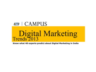 Digital Marketing
Trends 2013
Know what 40 experts predict about Digital Marketing in India
 