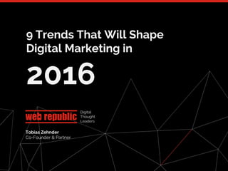 1
9 Trends That Will Shape
Digital Marketing in
2016
Digital
Thought
Leaders
Tobias Zehnder
Co-Founder & Partner
 