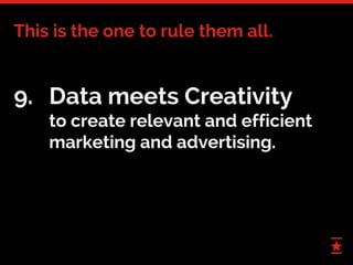 38
9. Data meets Creativity
to create relevant and efficient
marketing and advertising.
This is the one to rule them all.
 