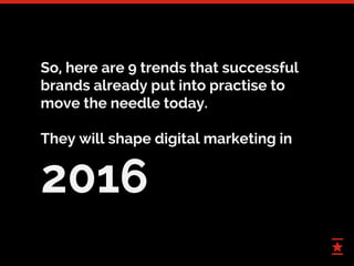 7
So, here are 9 trends that successful
brands already put into practise to
move the needle today.
They will shape digital...