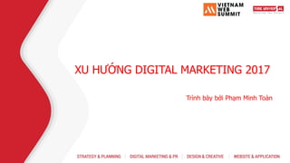 XU HƯỚNG DIGITAL MARKETING 2017
Trình bày bởi Phạm Minh Toàn
 