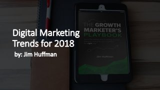 Digital Marketing
Trends for 2018
by: Jim Huffman
 
