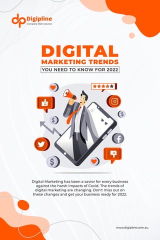www.digipline.com.au
MARKETING TRENDS
Digital Marketing has been a savior for every business
against the harsh impacts of Covid. The trends of
digital marketing are changing. Don't miss out on
these changes and get your business ready for 2022.
DIGITAL
YOU NEED TO KNOW FOR 2022
 