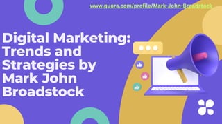 Digital Marketing:
Trends and
Strategies by
Mark John
Broadstock
www.quora.com/profile/Mark-John-Broadstock
 