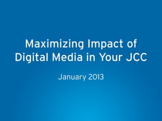 Maximizing Impact of
Digital Media in Your JCC
        January 2013
 