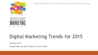 educating freelancers & small business owners in northern chester county pa
Digital Marketing Trends for 2015
January 2015
Presentation by Jeff Tincher & Carla Wilson
 