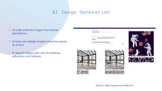 AI Image Generation
• AI crafts authentic images from textual
descriptions.
• AI tools can enlarge images using the original
as a base.
• AI adjusts images with care for shadows,
reflections, and textures.
Source: https://openai.com/dall-e-2/
 