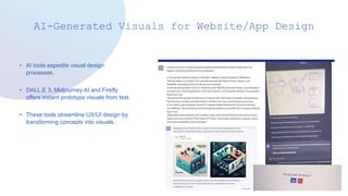 AI-Generated Visuals for Website/App Design
• AI tools expedite visual design
processes.
• DALL.E 3, Midjourney AI and Firefly
offers instant prototype visuals from text.
• These tools streamline UX/UI design by
transforming concepts into visuals.
 