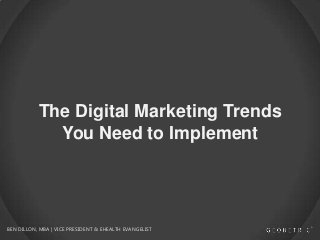 The Digital Marketing Trends
You Need to Implement
BEN DILLON, MBA | VICE PRESIDENT & EHEALTH EVANGELIST
 