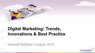 Digital Marketing: Trends,
Innovations & Best Practice
Hamutal Schieber | August, 2015
 