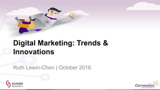 Digital Marketing: Trends &
Innovations
Ruth Lewin-Chen | October 2016
 