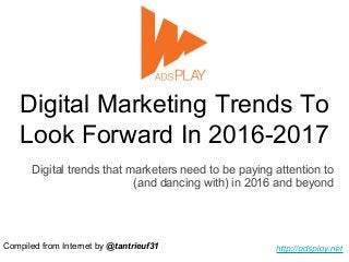 Digital Marketing Trends To
Look Forward In 2016-2017
Digital trends that marketers need to be paying attention to
(and dancing with) in 2016 and beyond
Compiled from Internet by @tantrieuf31
 