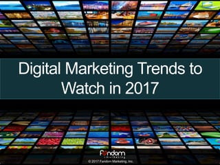Digital Marketing Trends to
Watch in 2017
© 2017 Fandom Marketing, Inc.
 