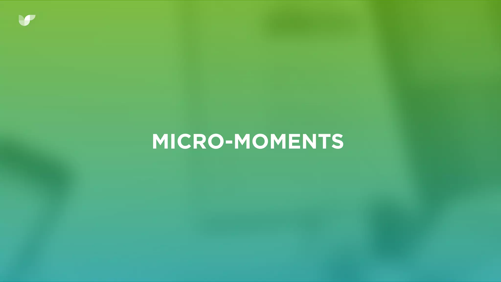 MICRO-MOMENTS
 