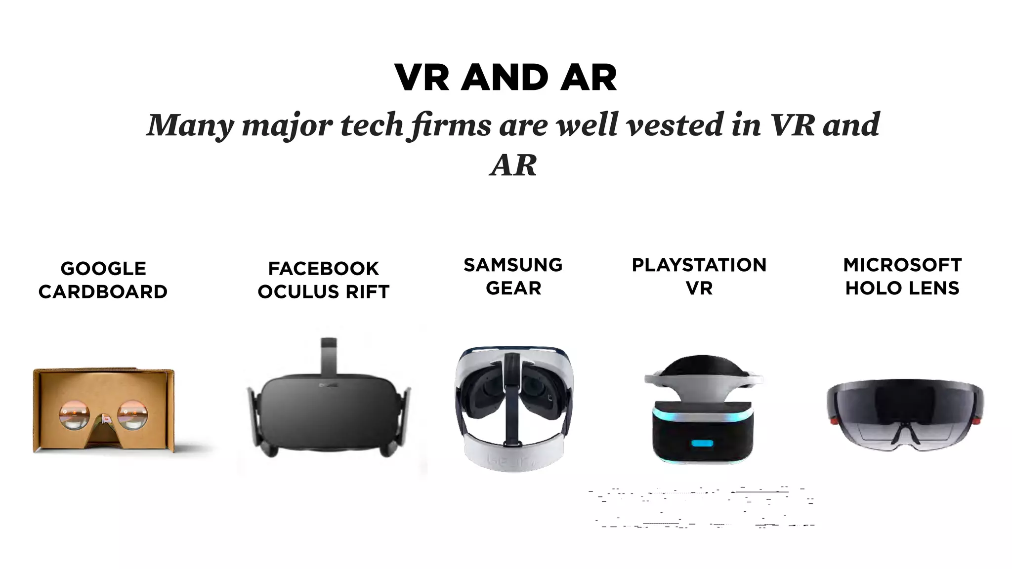 Source: https://i.ytimg.com/vi/Yv04zg7buqE/maxresdefault.jpg
GOOGLE
CARDBOARD
Many major tech ﬁrms are well vested in VR and
AR
FACEBOOK 
OCULUS RIFT
SAMSUNG 
GEAR
PLAYSTATION 
VR
MICROSOFT 
HOLO LENS
VR AND AR
 