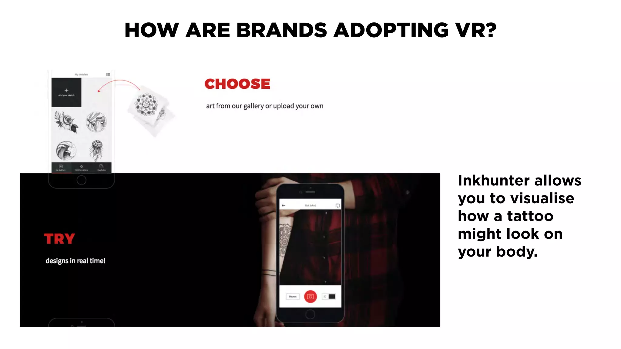 Inkhunter allows
you to visualise
how a tattoo
might look on
your body.
HOW ARE BRANDS ADOPTING VR?
 