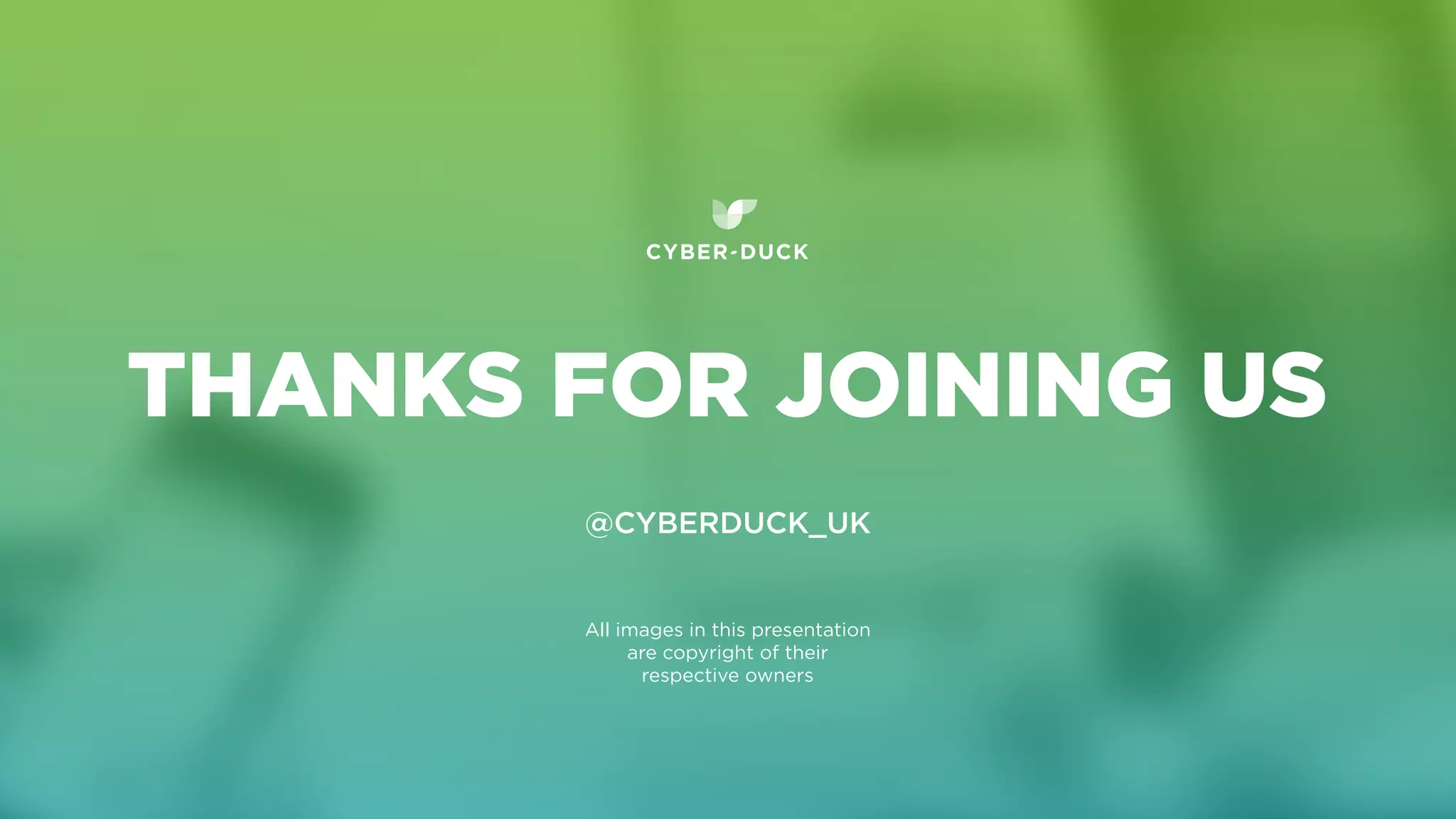 @CYBERDUCK_UK
THANKS FOR JOINING US
All images in this presentation
are copyright of their
respective owners
 
