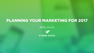 Hello, we are
PLANNING YOUR MARKETING FOR 2017
 