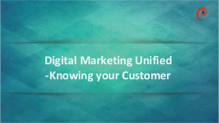 www.omnepresent.com
Digital Marketing Unified
-Knowing your Customer
 