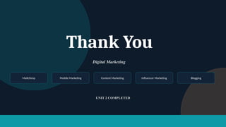 Thank You
Digital Marketing
Mailchimp Mobile Marketing Content Marketing Influencer Marketing Blogging
UNIT 2 COMPLETED
 