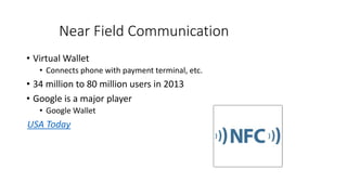 Near Field Communication
• Virtual Wallet
• Connects phone with payment terminal, etc.
• 34 million to 80 million users in 2013
• Google is a major player
• Google Wallet
USA Today
 