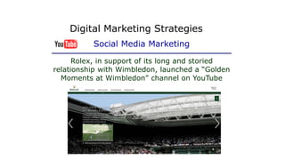 Rolex, in support of its long and storied
relationship with Wimbledon, launched a “Golden
Moments at Wimbledon” channel on YouTube
Digital Marketing Strategies
Social Media Marketing
 