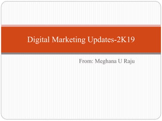From: Meghana U Raju
Digital Marketing Updates-2K19
 