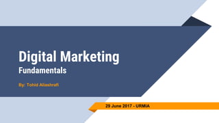 Digital Marketing
Fundamentals
By: Tohid Aliashrafi
29 June 2017 - URMIA
 
