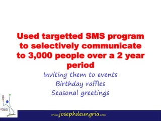 www.josephdeungria.com
Used targetted SMS program
to selectively communicate
to 3,000 people over a 2 year
period
Inviting...