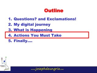 www.josephdeungria.com
1. Questions? and Exclamations!
2. My digital journey
3. What is Happening
4. Actions You Must Take...