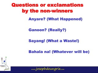 www.josephdeungria.com
Anyare? (What Happened)
Ganoon? (Really?)
Sayang! (What a Waste!)
Bahala na! (Whatever will be)
Que...