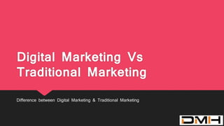 Digital Marketing Vs
Traditional Marketing
Difference between Digital Marketing & Traditional Marketing
 