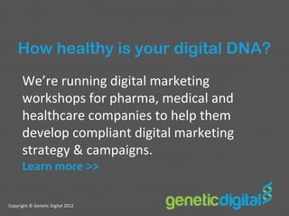 How healthy is your digital DNA?
      We’re running digital marketing
      workshops for pharma, medical and
      healthcare companies to help them
      develop compliant digital marketing
      strategy & campaigns.
      Learn more >>

Copyright © Genetic Digital 2012
 