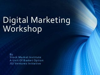 Digital Marketing
Workshop
By
Stock Market Institute
A Unit Of Basket Option
JGI Ventures Initiative
 