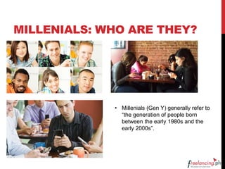 MILLENIALS: WHO ARE THEY?
• Millenials (Gen Y) generally refer to
“the generation of people born
between the early 1980s and the
early 2000s”.
 
