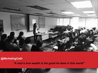 @MarketingCath
"A man's true wealth is the good he does in this world"
 