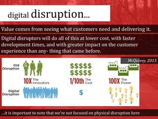 Value comes from seeing what customers need and delivering it.
Digital disruptors will do all of this at lower cost, with ...