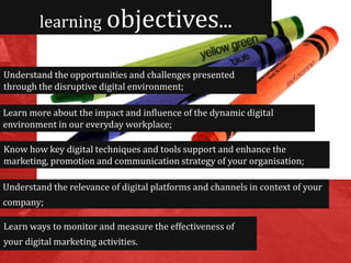 learning objectives...
Understand the opportunities and challenges presented
through the disruptive digital environment;
L...