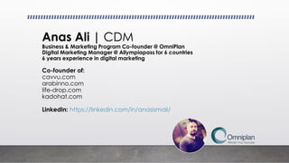 Anas Ali | CDM
Business & Marketing Program Co-founder @ OmniPlan
Digital Marketing Manager @ Allympiapass for 6 countries
6 years experience in digital marketing
Co-founder of:
cavvu.com
arabinno.com
life-drop.com
kadohat.com
LinkedIn: https://linkedin.com/in/anasismail/
 