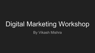 Digital Marketing Workshop
By Vikash Mishra
 