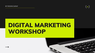 DIGITAL MARKETING
WORKSHOP
BY ROSHNI SARAF W
 